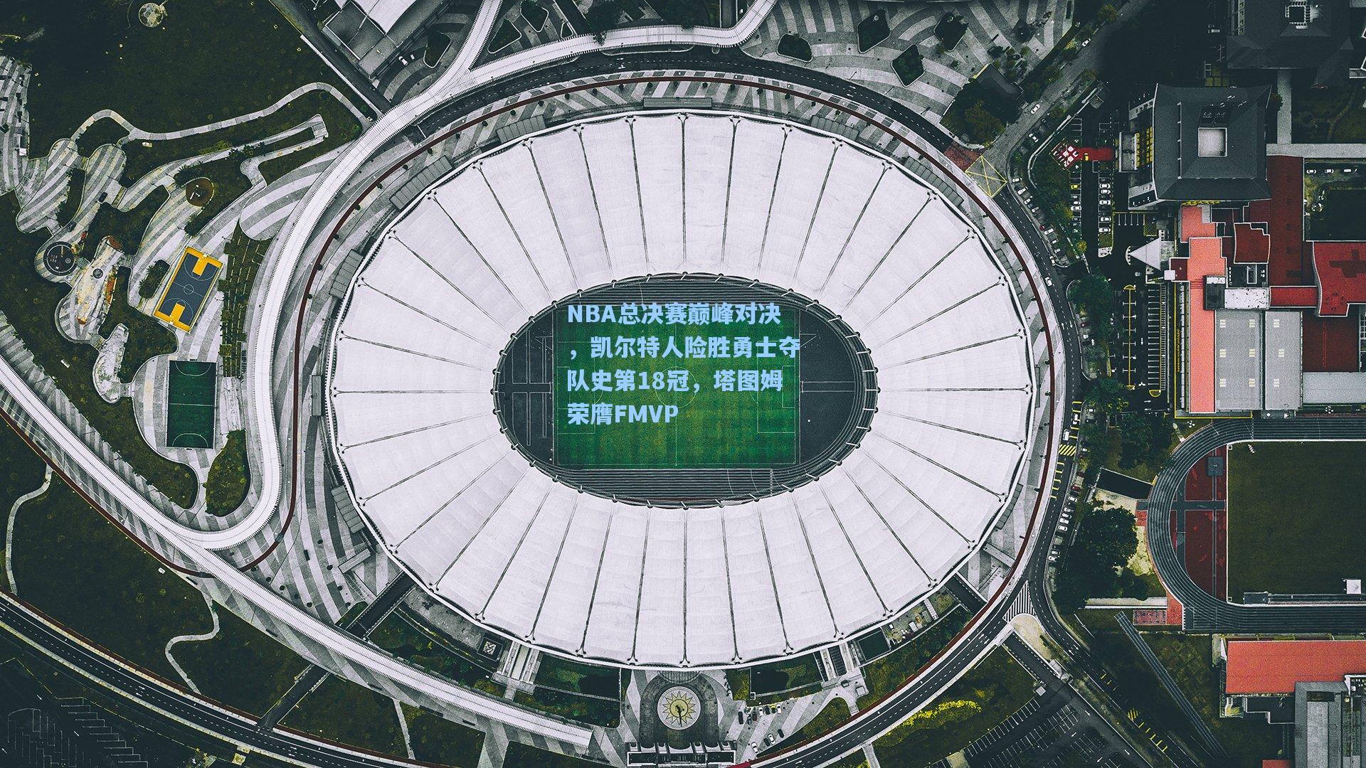 NBA总决赛巅峰对决，凯尔特人险胜勇士夺队史第18冠，塔图姆荣膺FMVP