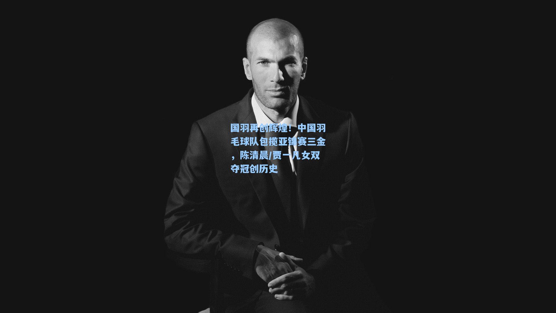 国羽再创辉煌！中国羽毛球队包揽亚锦赛三金，陈清晨/贾一凡女双夺冠创历史