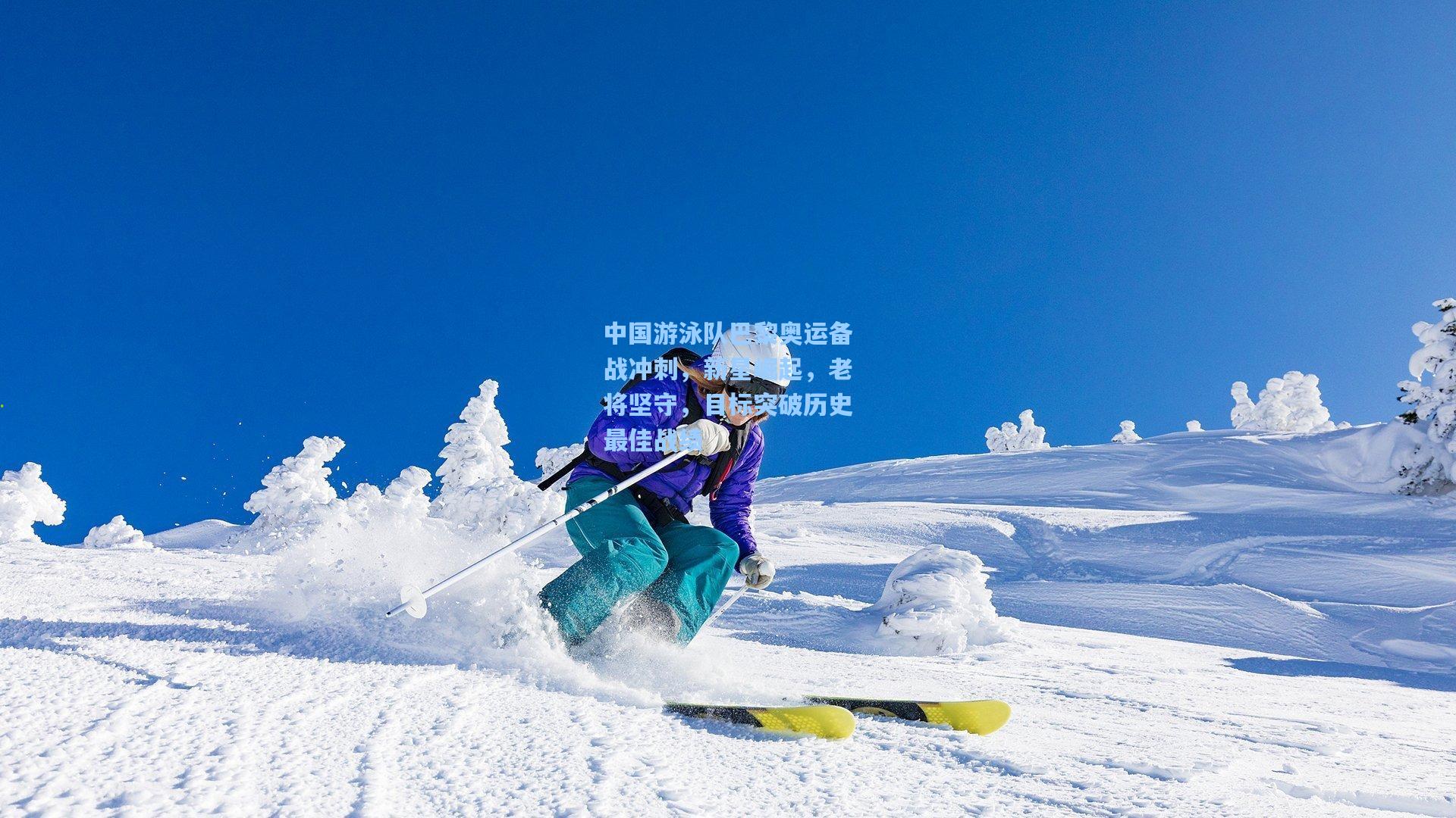 中国游泳队巴黎奥运备战冲刺，新星崛起，老将坚守，目标突破历史最佳战绩
