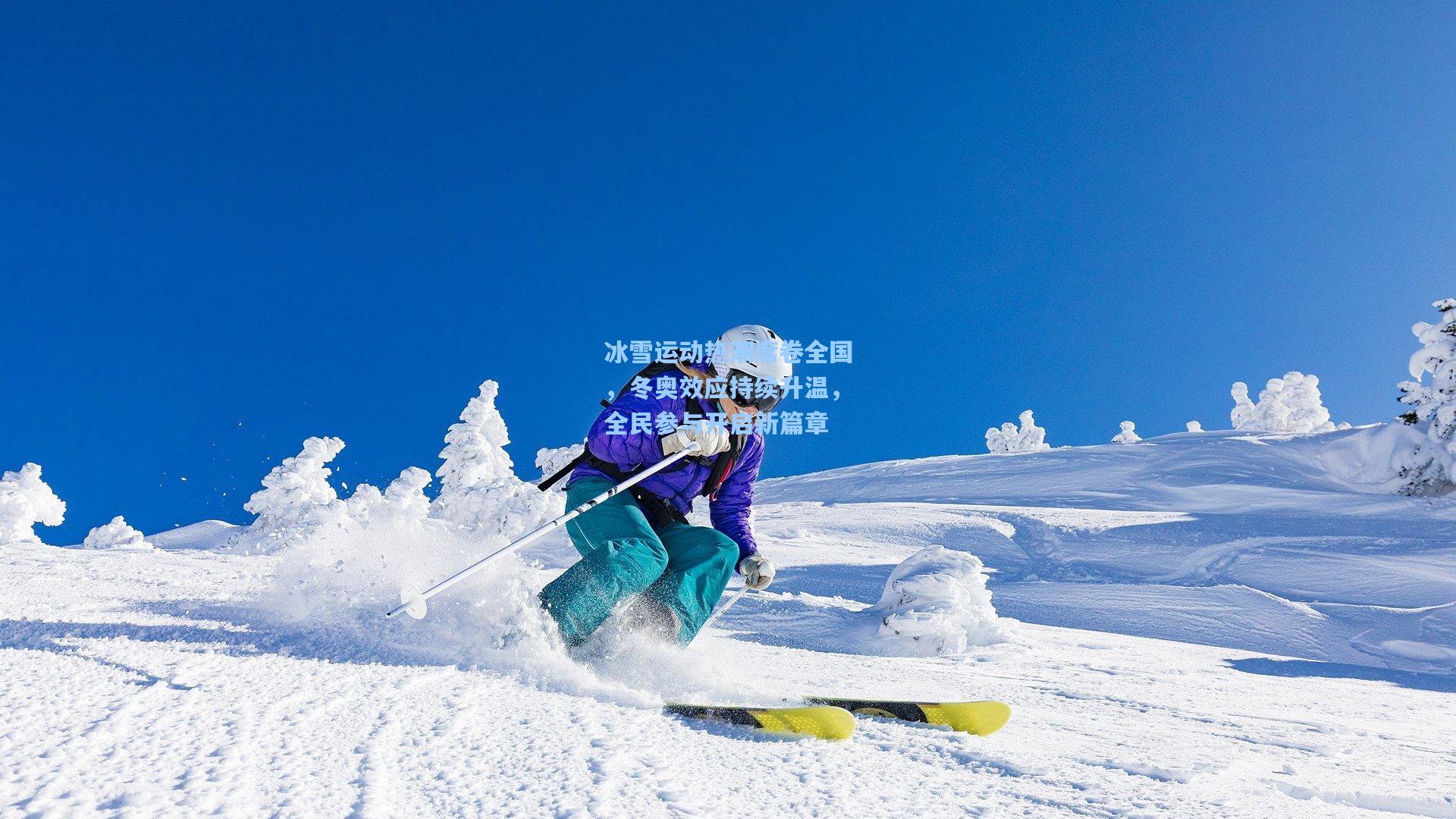 冰雪运动热潮席卷全国，冬奥效应持续升温，全民参与开启新篇章