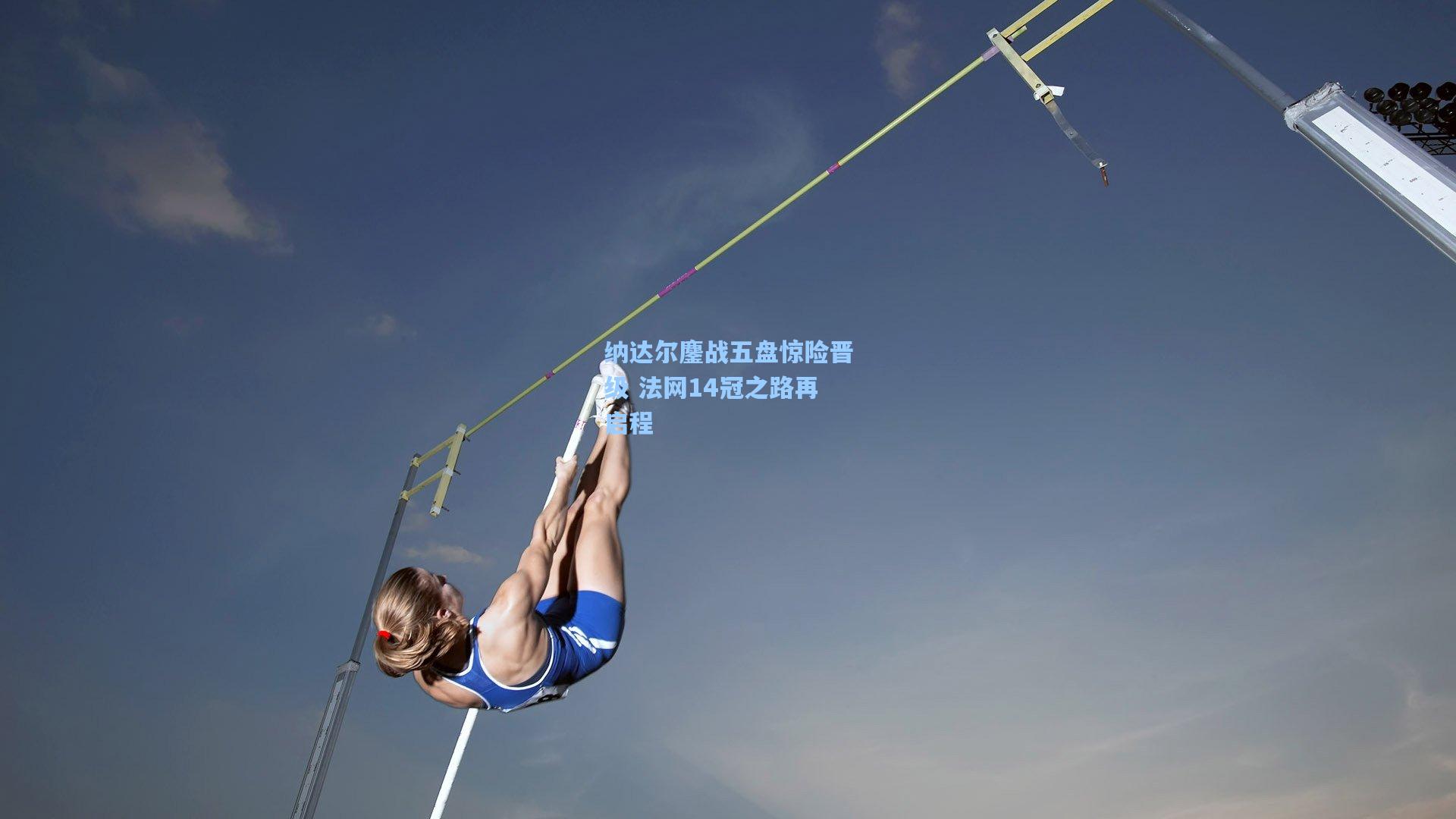 纳达尔鏖战五盘惊险晋级 法网14冠之路再启程