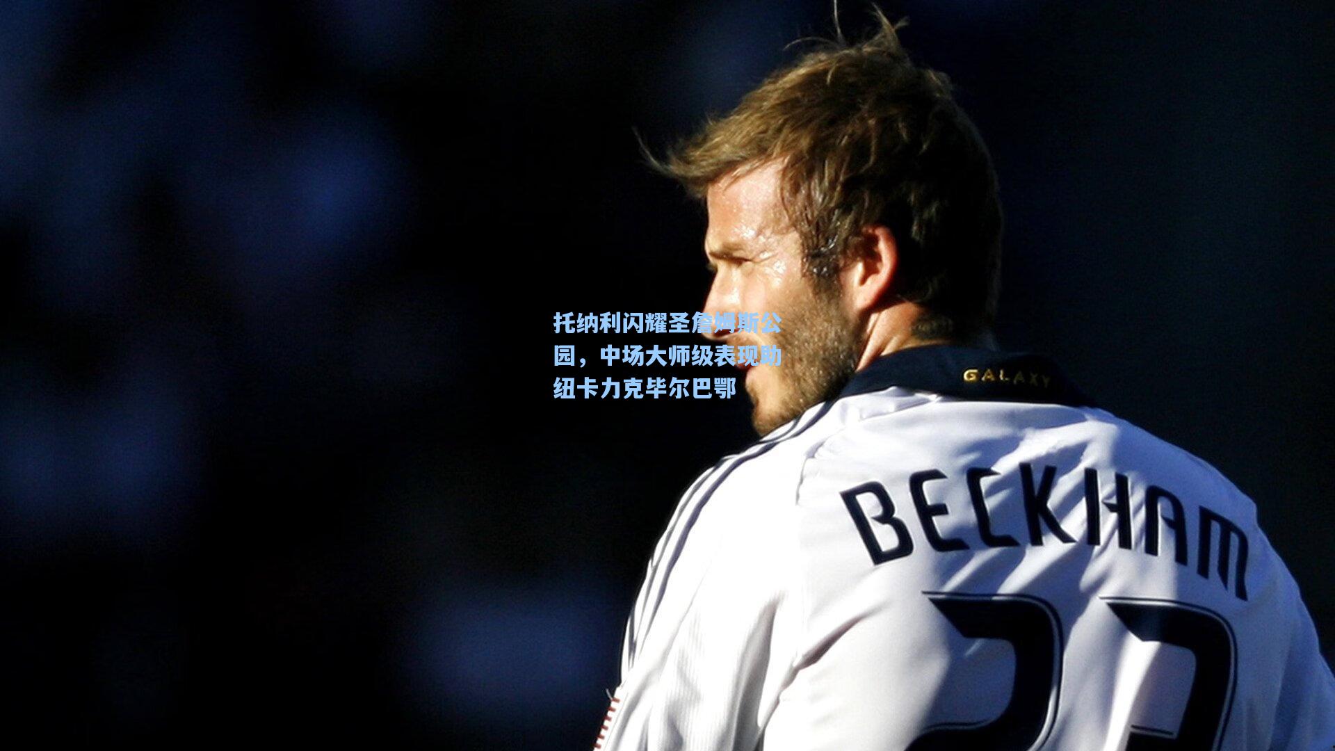 托纳利闪耀圣詹姆斯公园,中场大师级表现助纽卡力克毕尔巴鄂