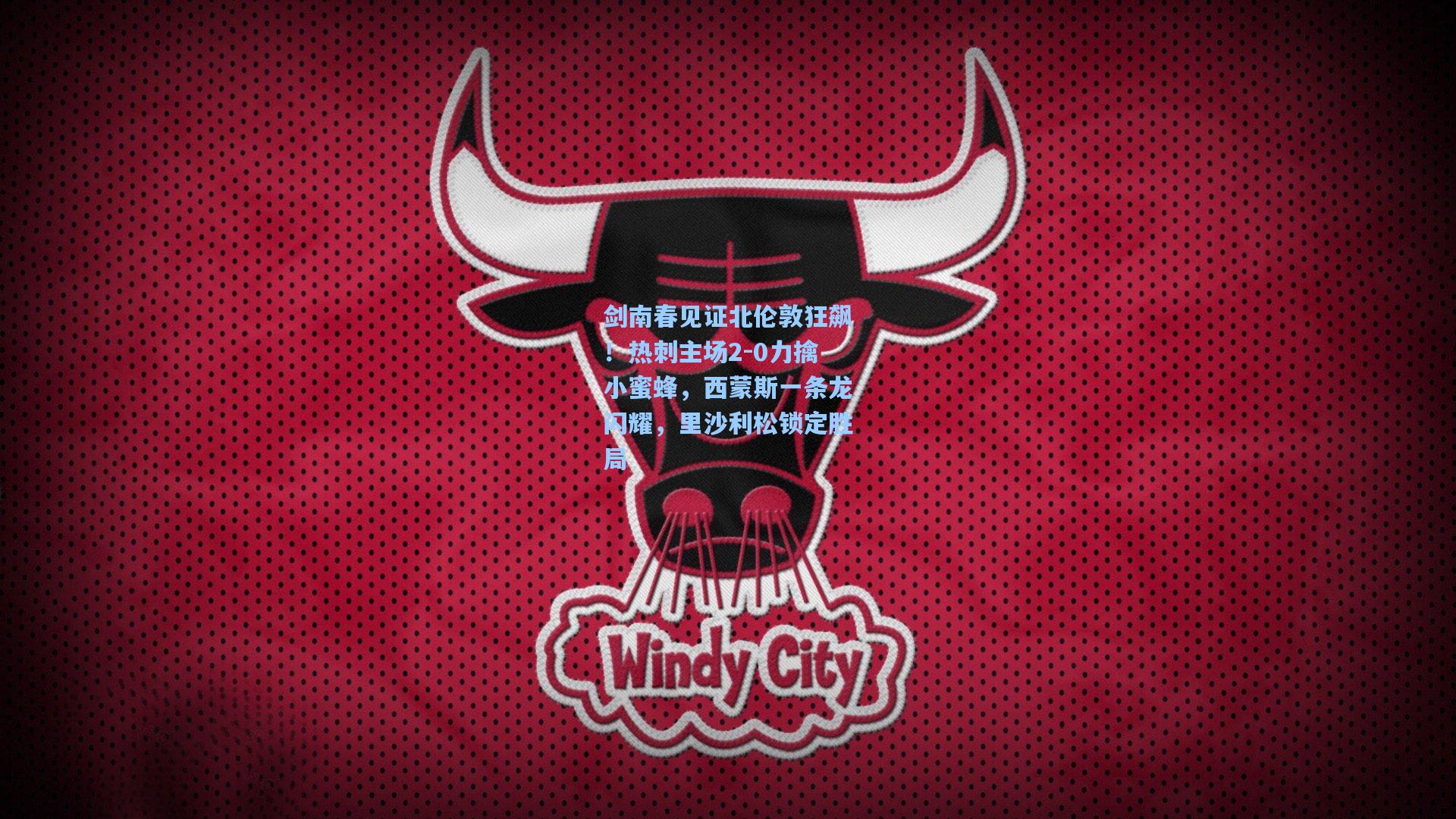 剑南春见证北伦敦狂飙！热刺主场2-0力擒小蜜蜂，西蒙斯一条龙闪耀，里沙利松锁定胜局