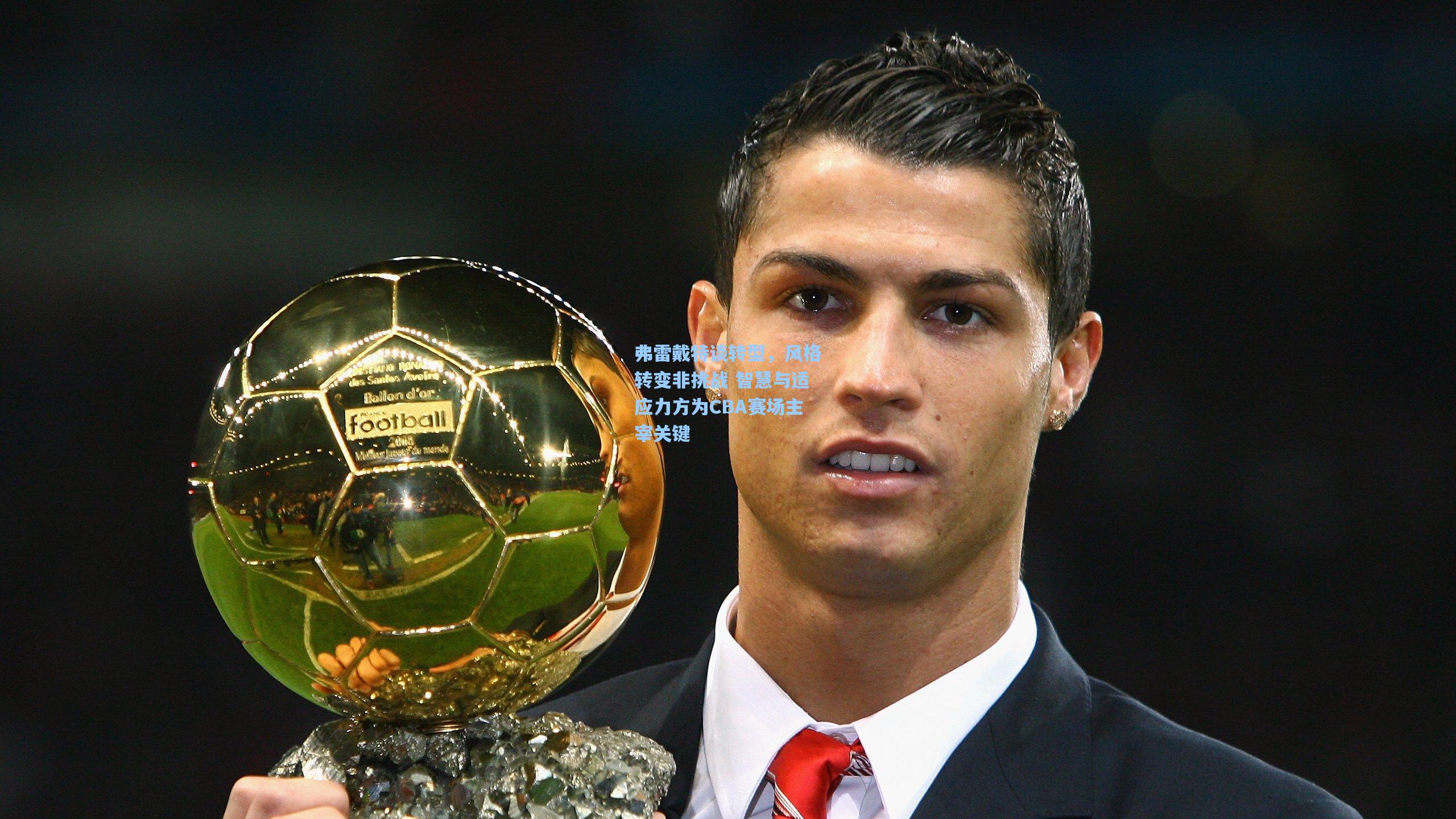 弗雷戴特谈转型，风格转变非挑战 智慧与适应力方为CBA赛场主宰关键