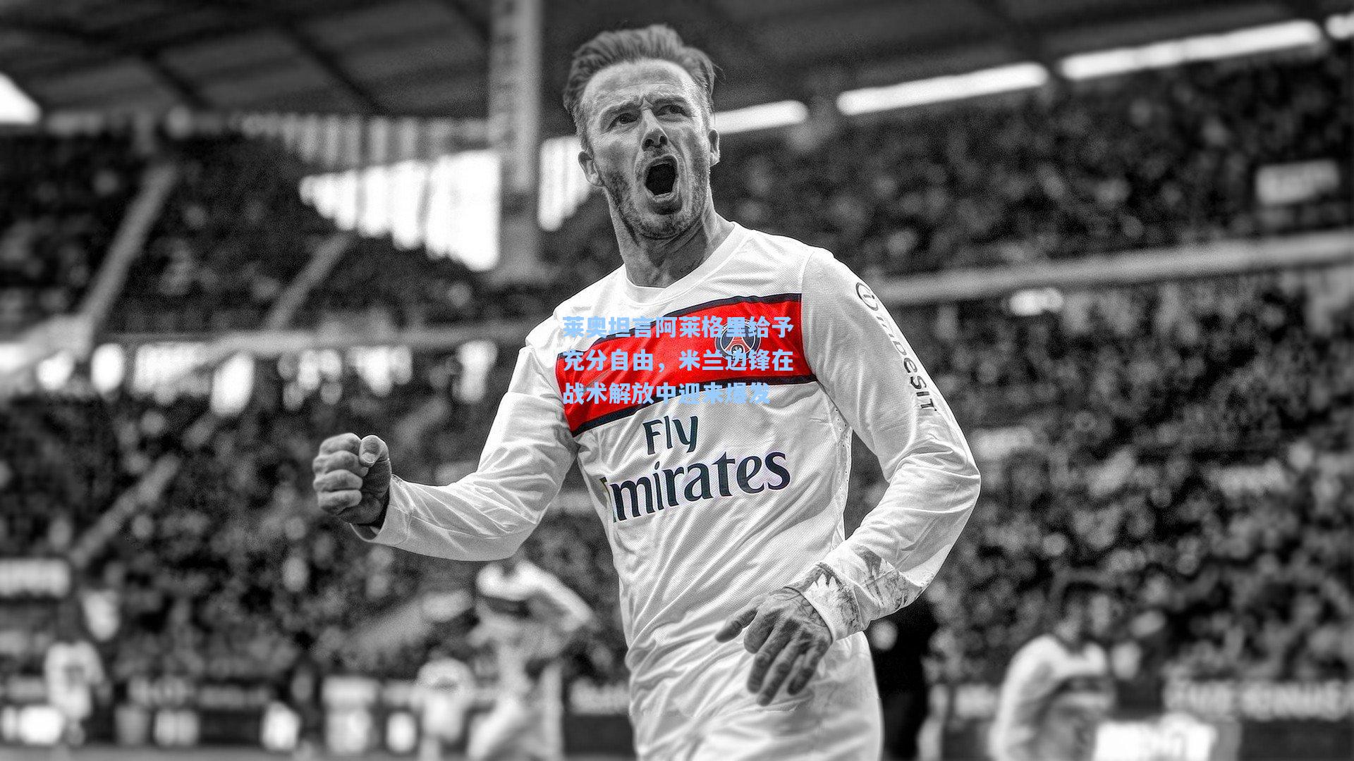 莱奥坦言阿莱格里给予充分自由，米兰边锋在战术解放中迎来爆发