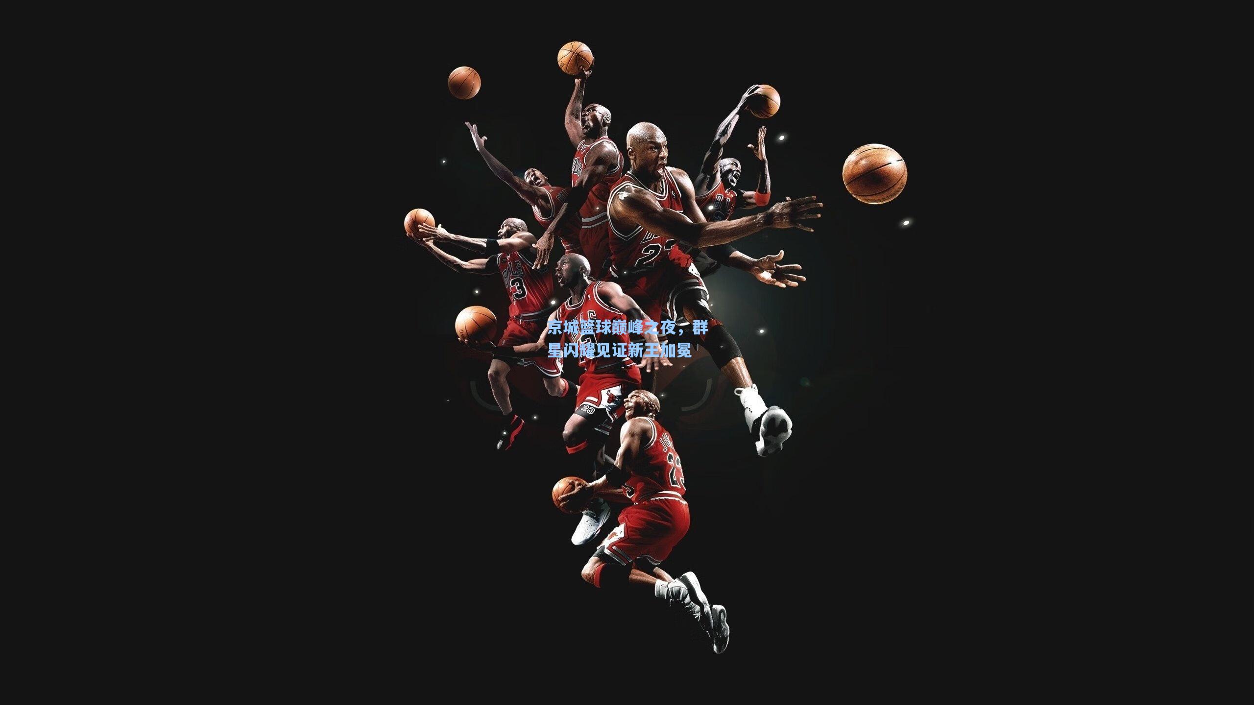 京城篮球巅峰之夜，群星闪耀见证新王加冕