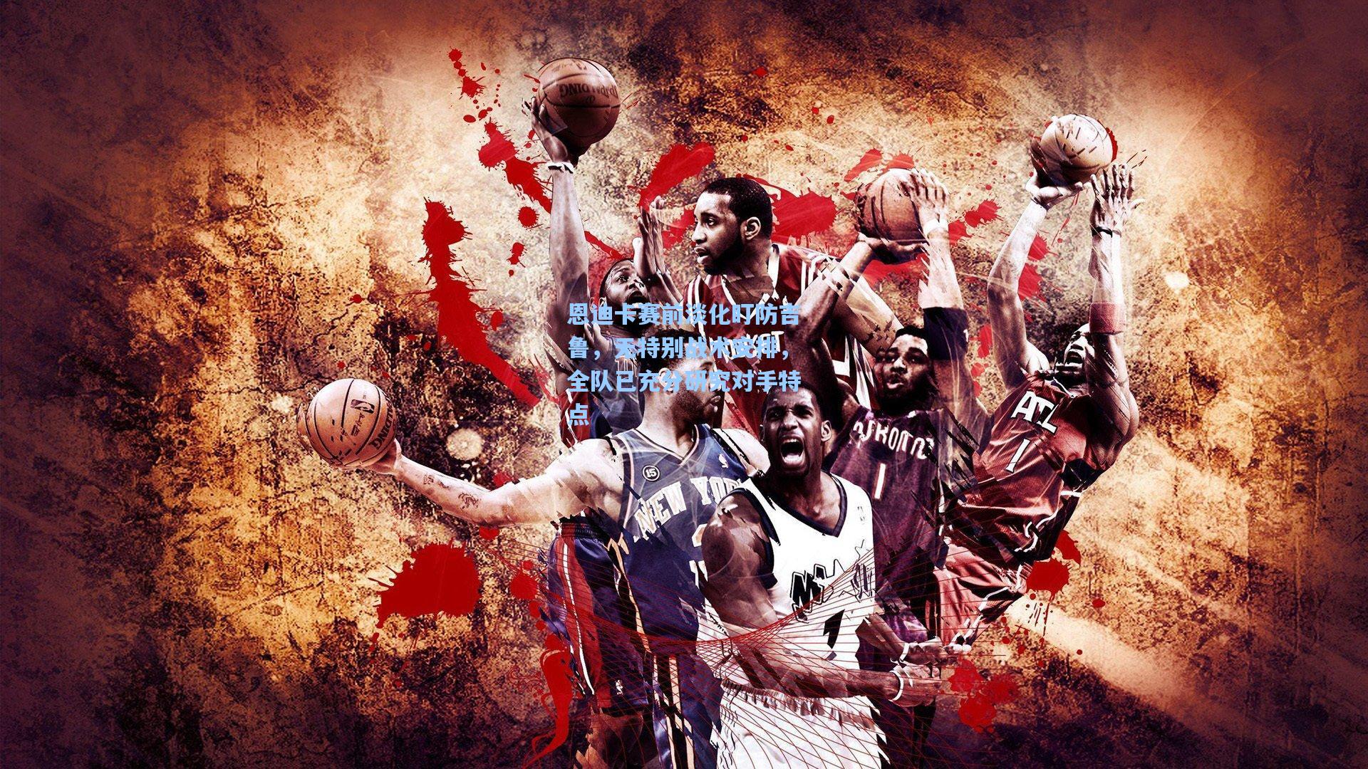 恩迪卡赛前淡化盯防吉鲁，无特别战术安排，全队已充分研究对手特点