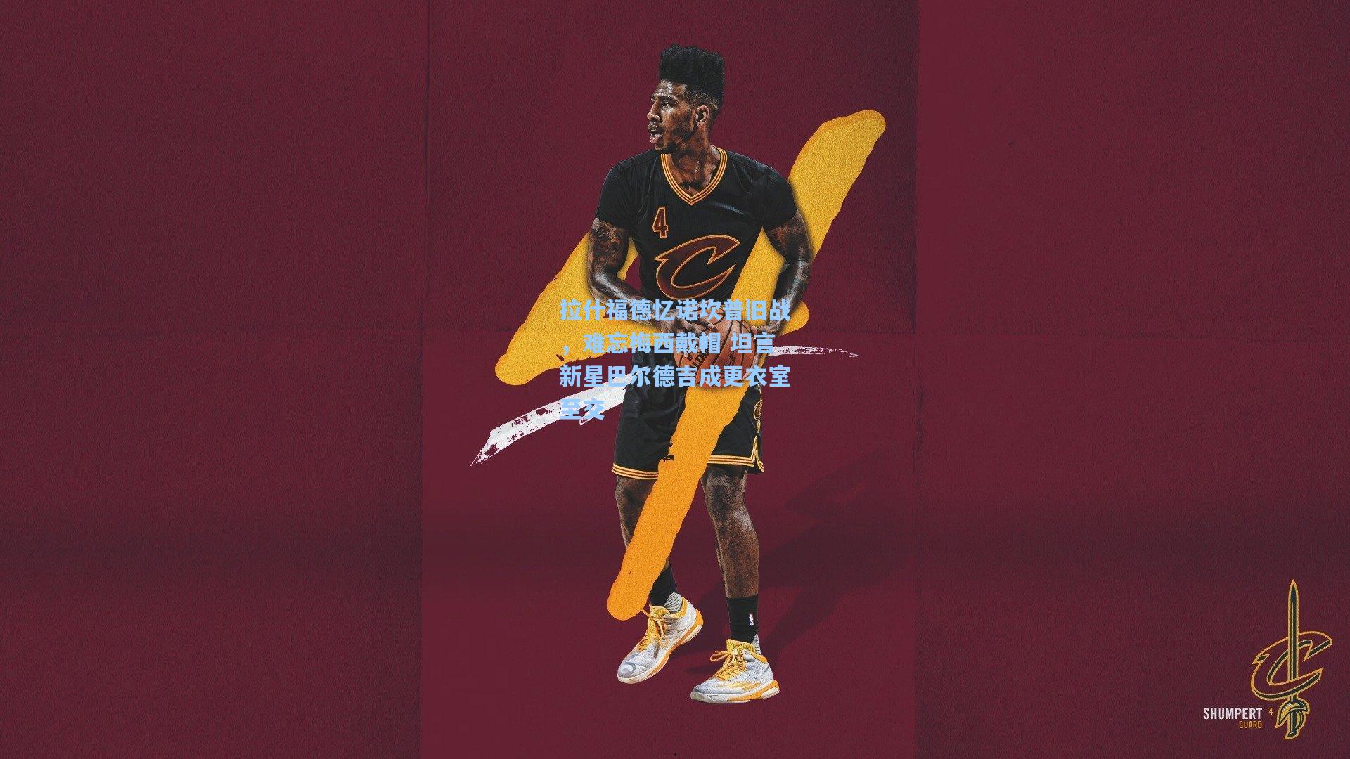 拉什福德忆诺坎普旧战，难忘梅西戴帽 坦言新星巴尔德吉成更衣室至交