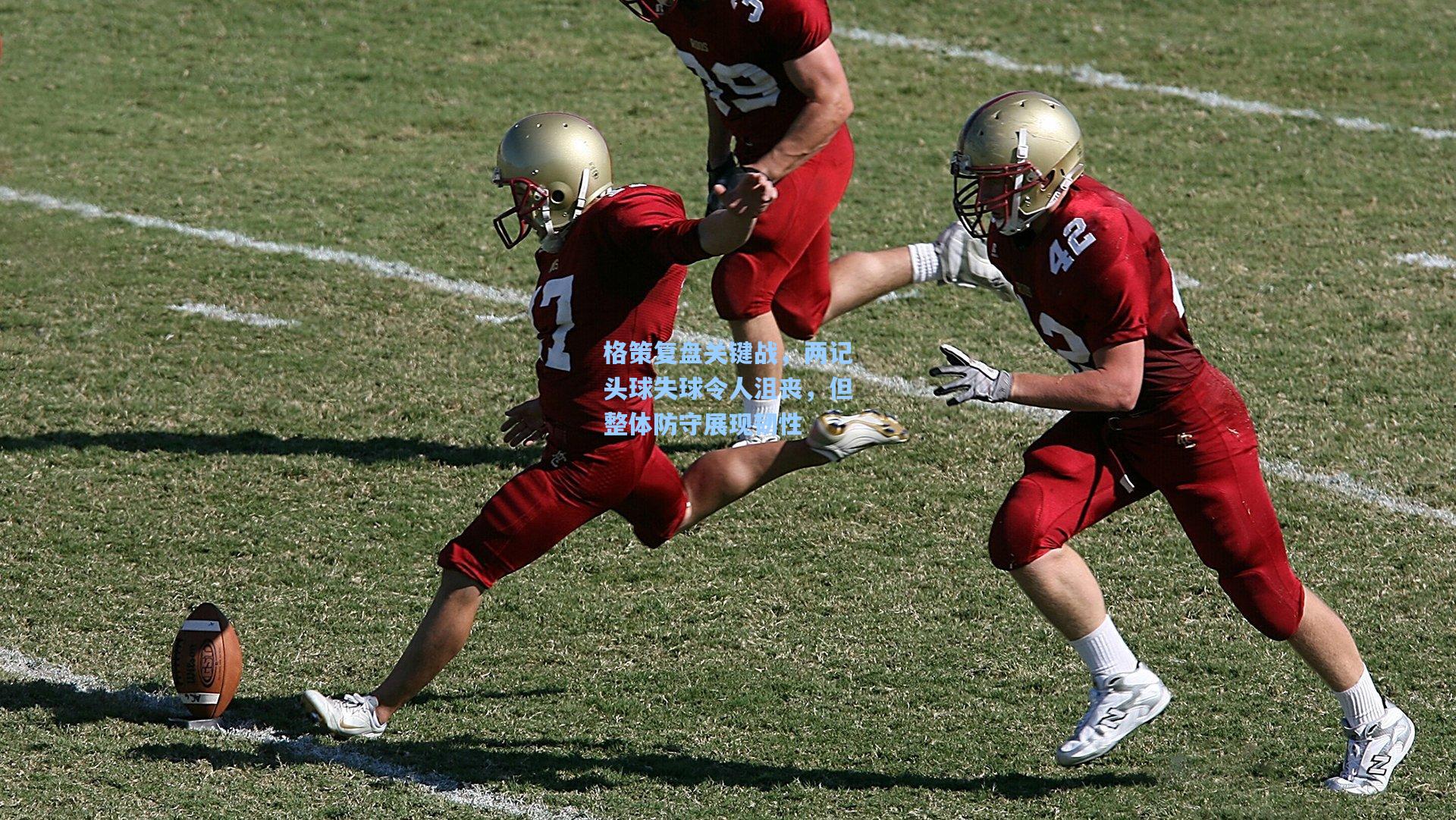 格策复盘关键战，两记头球失球令人沮丧，但整体防守展现韧性