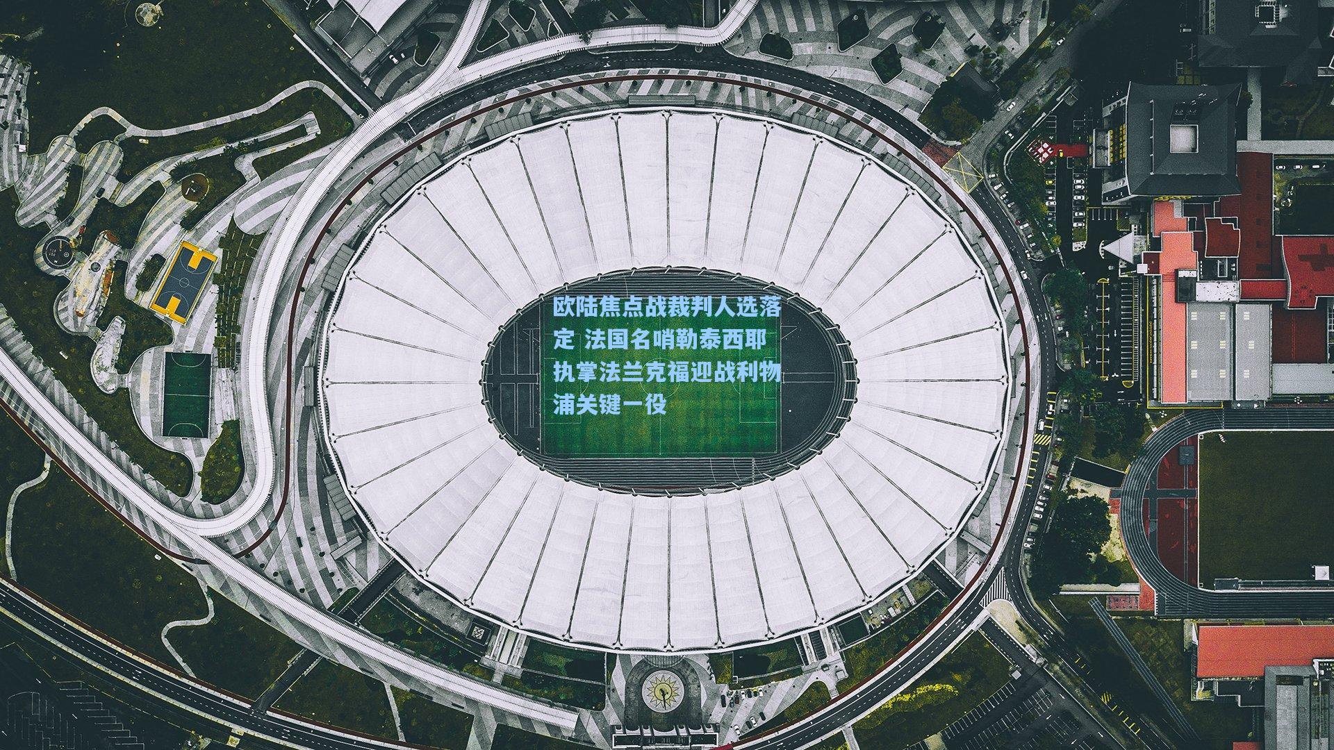 欧陆焦点战裁判人选落定 法国名哨勒泰西耶执掌法兰克福迎战利物浦关键一役