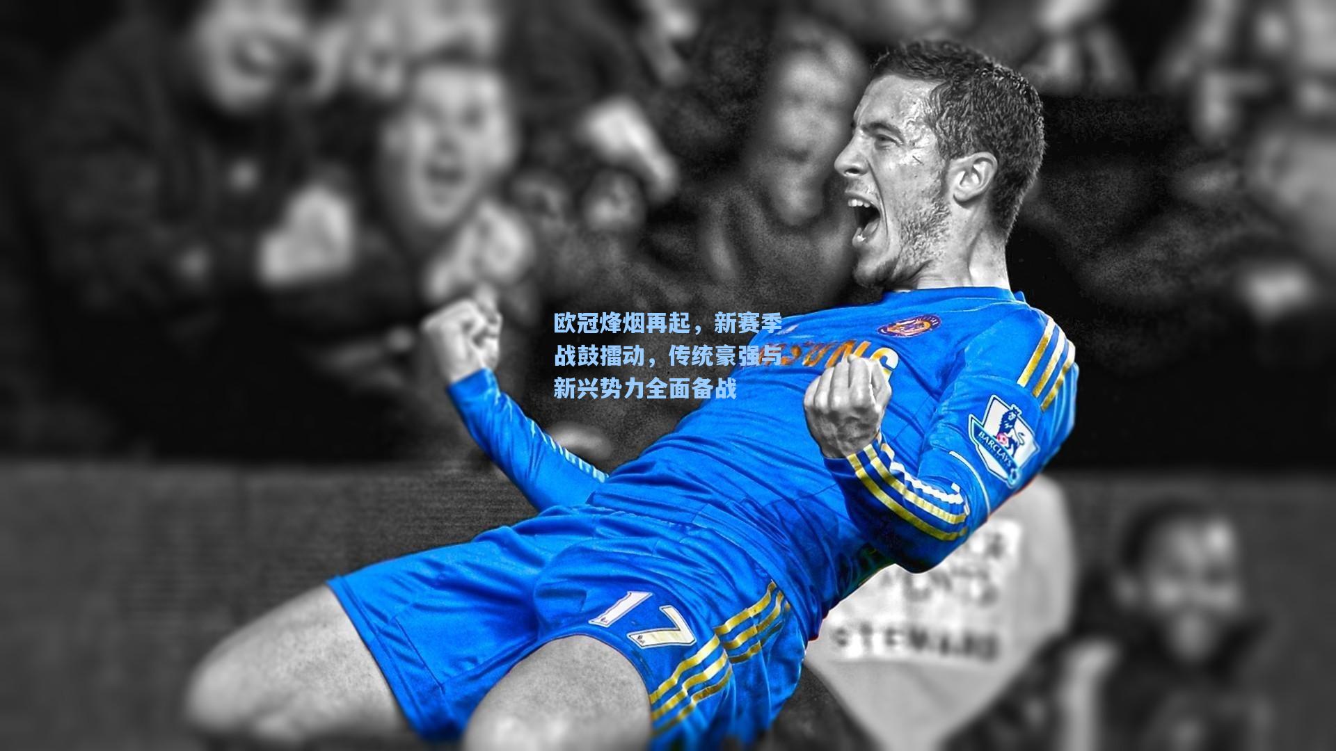 欧冠烽烟再起,新赛季战鼓擂动,传统豪强与新兴势力全面备战