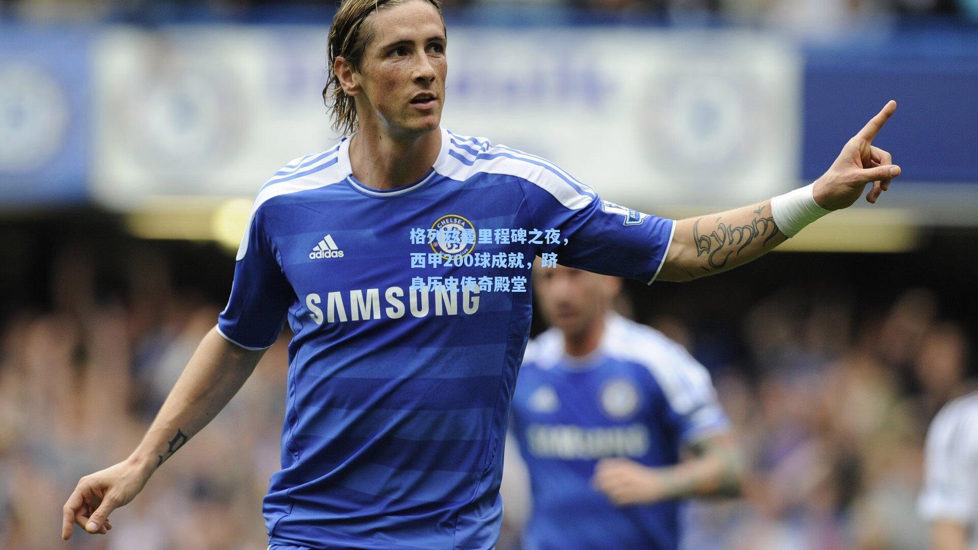 格列兹曼里程碑之夜，西甲200球成就，跻身历史传奇殿堂