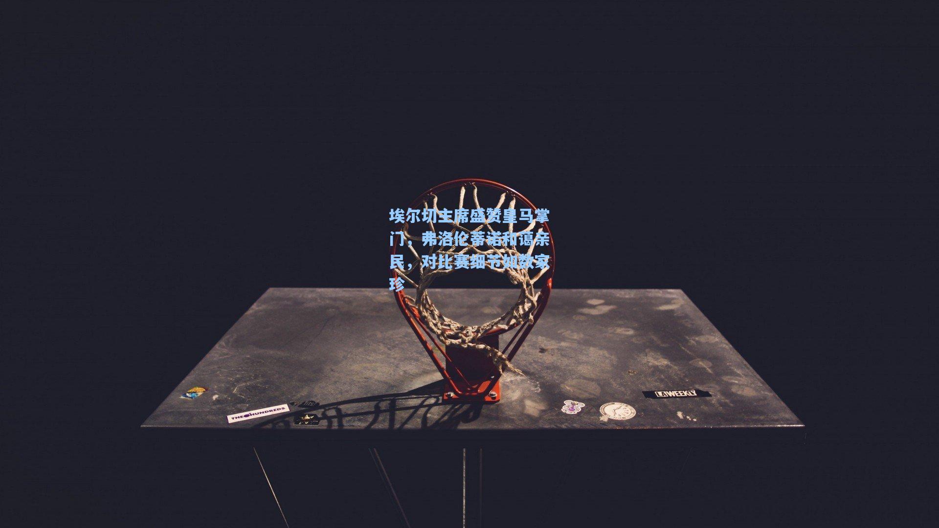 埃尔切主席盛赞皇马掌门，弗洛伦蒂诺和蔼亲民，对比赛细节如数家珍