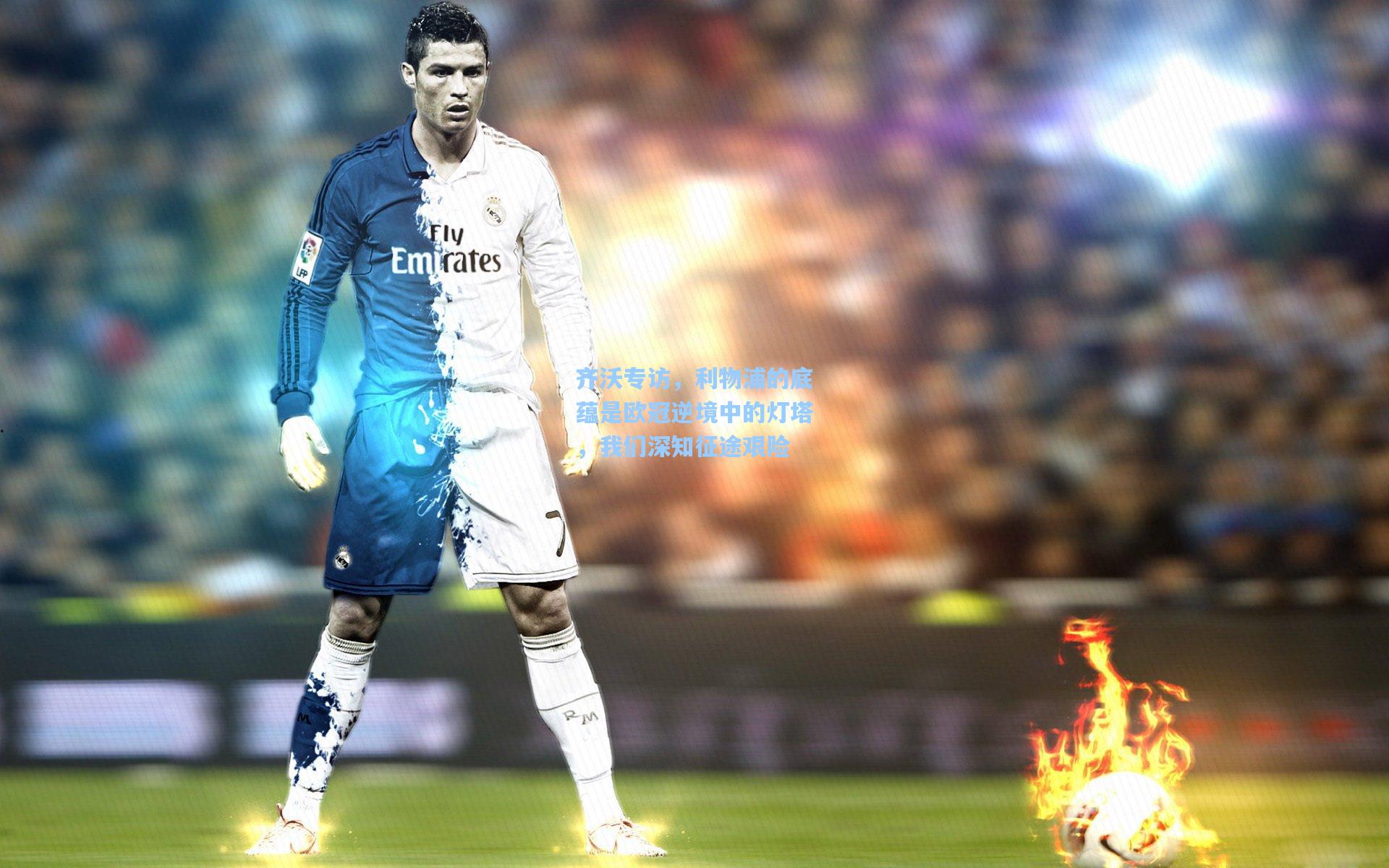 齐沃专访，利物浦的底蕴是欧冠逆境中的灯塔，我们深知征途艰险