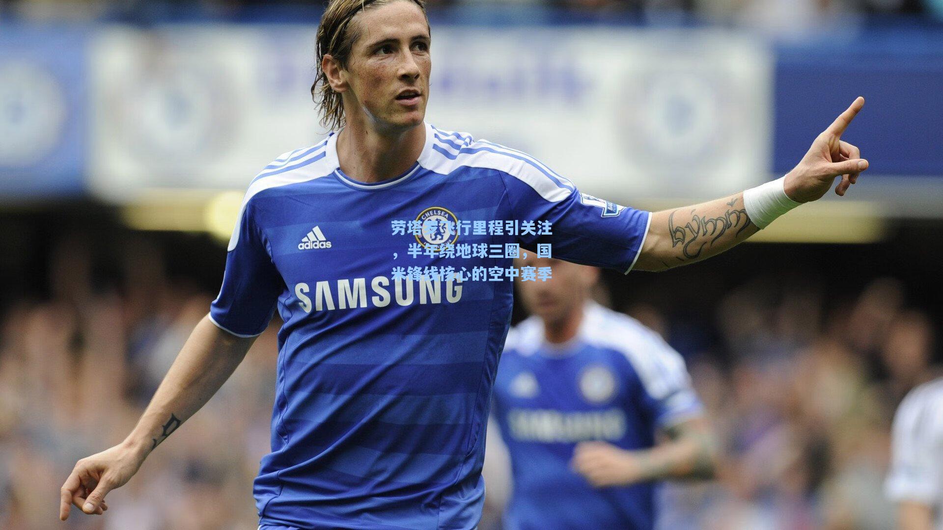 劳塔罗飞行里程引关注，半年绕地球三圈，国米锋线核心的空中赛季